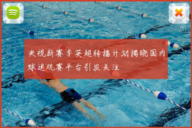 央视新赛季英超转播计划揭晓国内球迷观赛平台引发关注