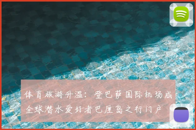 体育旅游升温:登巴萨国际机场成全球潜水爱好者巴厘岛之行门户