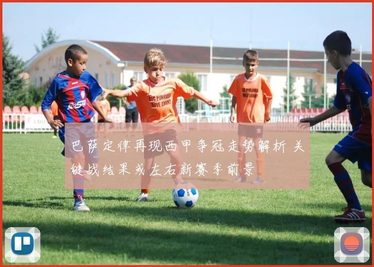 巴萨定律再现西甲争冠走势解析 关键战结果或左右新赛季前景
