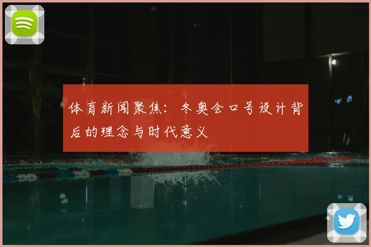 体育新闻聚焦:冬奥会口号设计背后的理念与时代意义