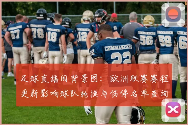 足球直播间背景图：欧洲联赛赛程更新影响球队轮换与伤停名单查询