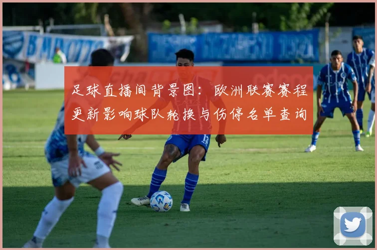 足球直播间背景图：欧洲联赛赛程更新影响球队轮换与伤停名单查询