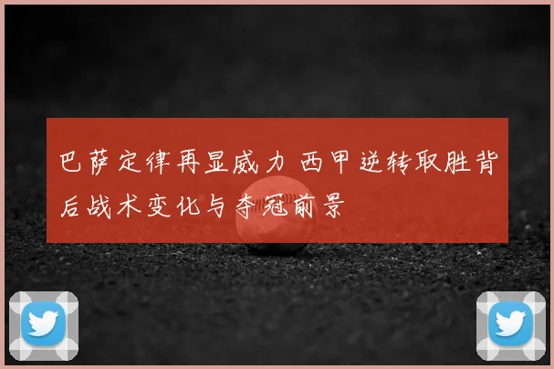 巴萨定律再显威力 西甲逆转取胜背后战术变化与夺冠前景