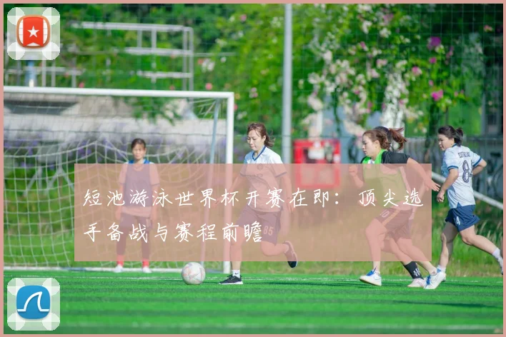 短池游泳世界杯开赛在即：顶尖选手备战与赛程前瞻