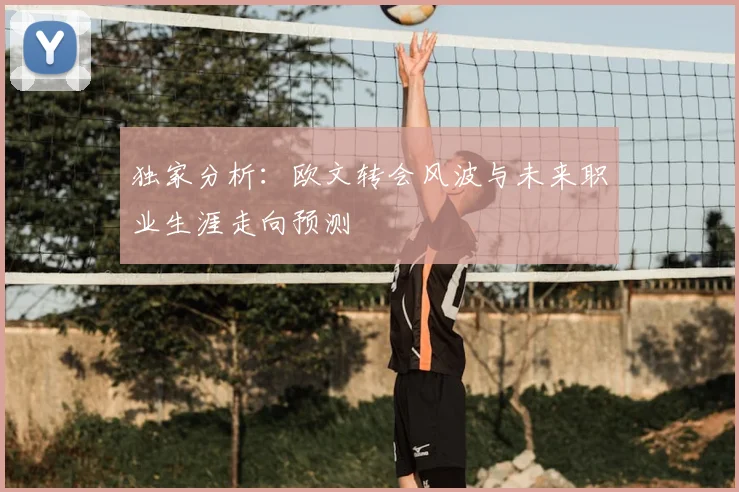 独家分析:欧文转会风波与未来职业生涯走向预测
