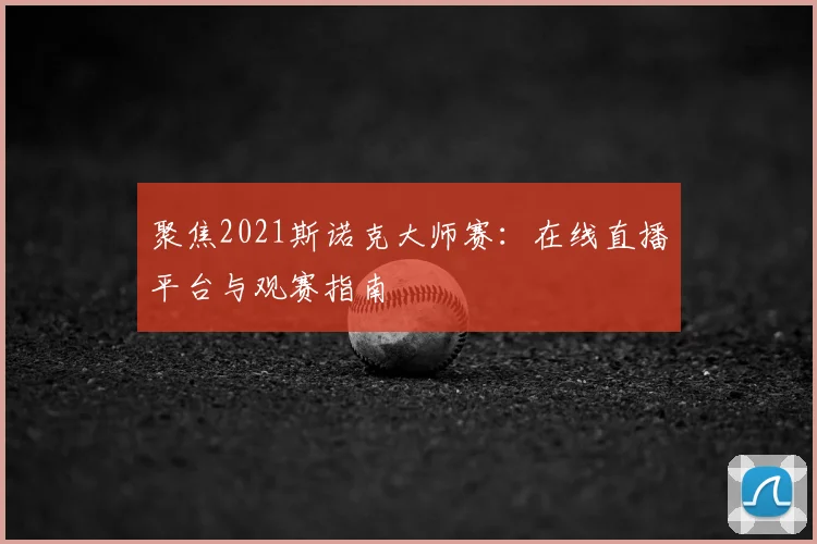 聚焦2021斯诺克大师赛:在线直播平台与观赛指南